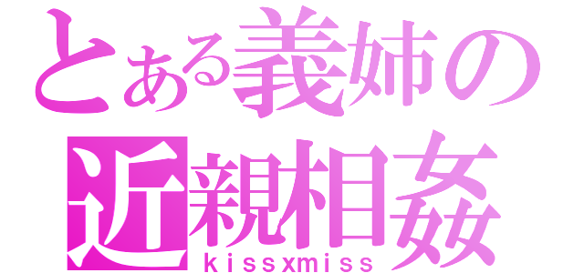 とある義姉の近親相姦（ｋｉｓｓｘｍｉｓｓ）