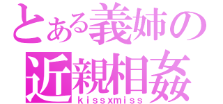 とある義姉の近親相姦（ｋｉｓｓｘｍｉｓｓ）