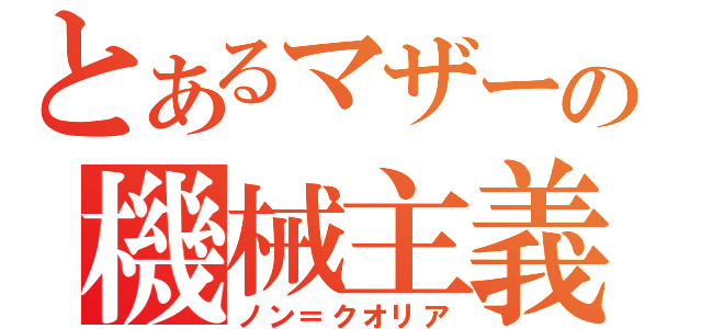 とあるマザーの機械主義（ノン＝クオリア）