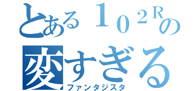 とある１０２Ｒの変すぎる人（ファンタジスタ）