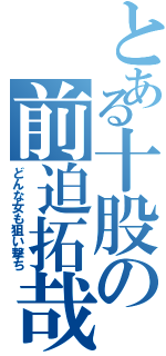 とある十股の前迫拓哉（どんな女も狙い撃ち）