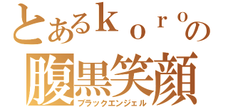 とあるｋｏｒｏの腹黒笑顔（ブラックエンジェル）