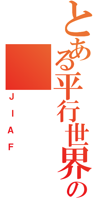 とある平行世界の（ＪＩＡＦ）