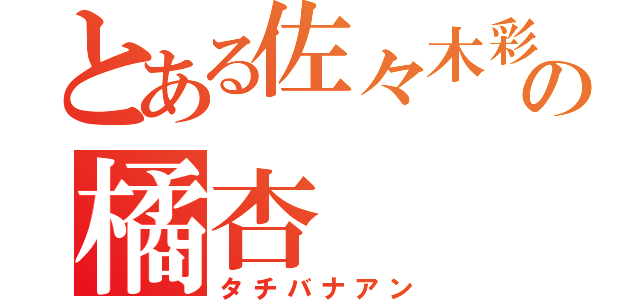 とある佐々木彩の橘杏（タチバナアン）