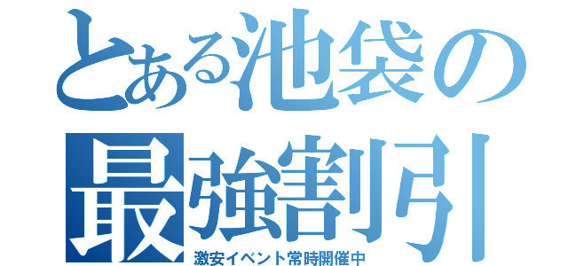 とある池袋の最強割引（激安イベント常時開催中）