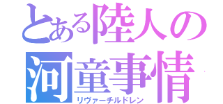 とある陸人の河童事情（リヴァーチルドレン）