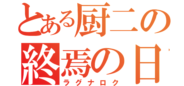 とある厨二の終焉の日（ラグナロク）