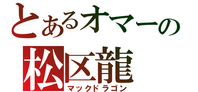 とあるオマーの松区龍（マックドラゴン）