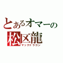 とあるオマーの松区龍（マックドラゴン）