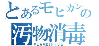 とあるモヒカンの汚物消毒（ＦＬＡＭＥｔｈｒｏｗ）