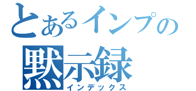 とあるインプの黙示録（インデックス）