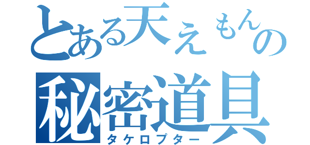 とある天えもんの秘密道具（タケロプター）