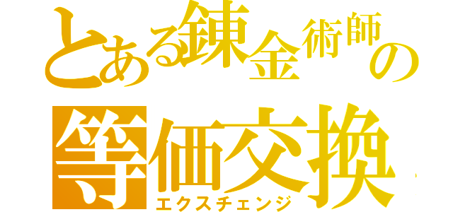 とある錬金術師の等価交換（エクスチェンジ）