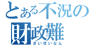 とある不況の財政難（ざいせいなん）