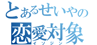 とあるせいやの恋愛対象（イソジン）