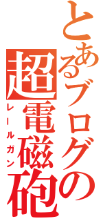 とあるブログの超電磁砲（レールガン）