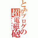 とあるブログの超電磁砲（レールガン）