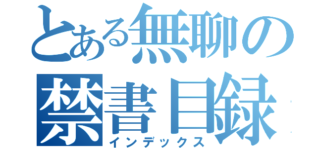 とある無聊の禁書目録（インデックス）