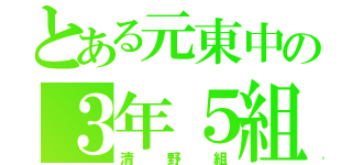 とある元東中の３年５組（清野組）