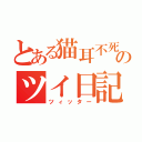 とある猫耳不死鳥のツイ日記（ツィッター）