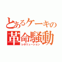 とあるケーキの革命騒動（レボリューション）