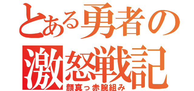 とある勇者の激怒戦記（顔真っ赤腕組み）