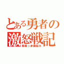 とある勇者の激怒戦記（顔真っ赤腕組み）