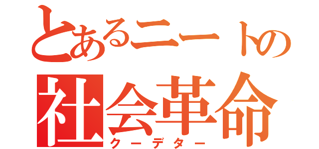 とあるニートの社会革命（クーデター）