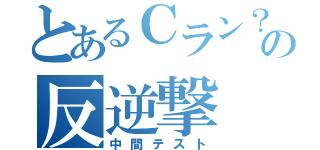 とあるＣラン？の反逆撃（中間テスト）