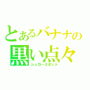 とあるバナナの黒い点々（シュガースポット）