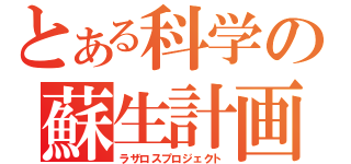 とある科学の蘇生計画（ラザロスプロジェクト）