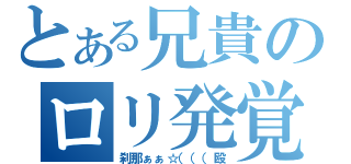 とある兄貴のロリ発覚（刹那ぁぁ☆（（（殴）