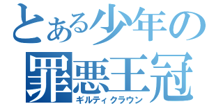 とある少年の罪悪王冠（ギルティクラウン）