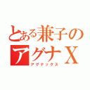 とある兼子のアグナＸ（アグナックス）