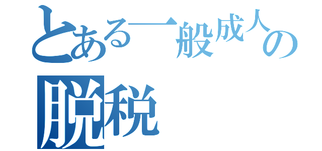 とある一般成人男性の脱税（）