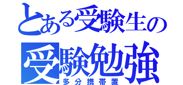 とある受験生の受験勉強（多分携帯置）