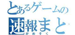 とあるゲームの速報まとめ（がめそく）