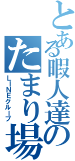 とある暇人達のたまり場ｗｗｗ（ＬＩＮＥグループ）