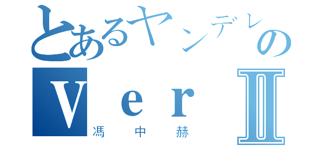 とあるヤンデレのＶｅｒⅡ（馮中赫）