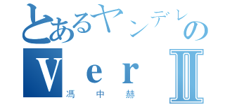 とあるヤンデレのＶｅｒⅡ（馮中赫）