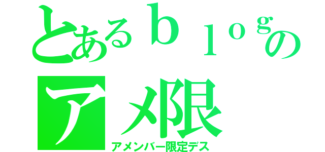 とあるｂｌｏｇのアメ限（アメンバー限定デス）