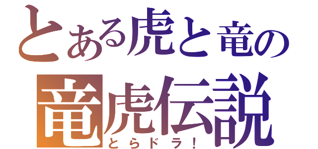 とある虎と竜の竜虎伝説（とらドラ！）