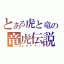 とある虎と竜の竜虎伝説（とらドラ！）