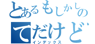 とあるもしかしのてだけど（インデックス）