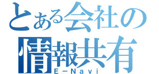 とある会社の情報共有（Ｅ－Ｎａｖｉ）