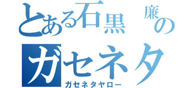 とある石黒 廉のガセネタ（ガセネタヤロー）