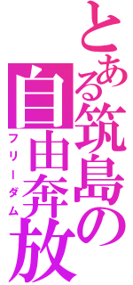 とある筑島の自由奔放（フリーダム）