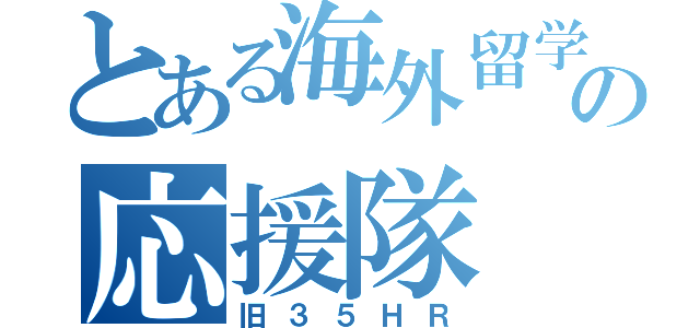 とある海外留学の応援隊（旧３５ＨＲ）