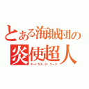 とある海賊団の炎使超人（ポートガス・Ｄ・エース）