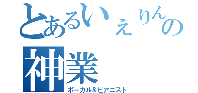 とあるいぇりんの神業（ボーカル＆ピアニスト）